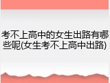 考不上高中的女生出路有哪些呢(女生考不上高中出路)