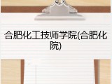 合肥化工技师学院(合肥化院)