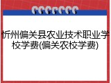 忻州偏关县农业技术职业学校学费(偏关农校学费)