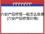 六安产后修复一般怎么收费(六安产后修复价格)