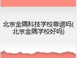北京金隅科技学校靠谱吗(北京金隅学校好吗)