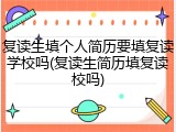 复读生填个人简历要填复读学校吗(复读生简历填复读校吗)