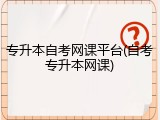 专升本自考网课平台(自考专升本网课)