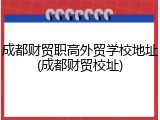 成都财贸职高外贸学校地址(成都财贸校址)