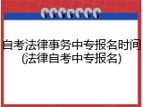自考法律事务中专报名时间(法律自考中专报名)
