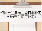 银川贺兰县初三全日制补习学校(贺兰初三补习)