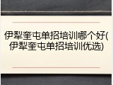 伊犁奎屯单招培训哪个好(伊犁奎屯单招培训优选)