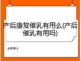 产后康复催乳有用么(产后催乳有用吗)