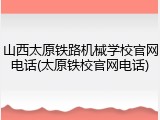 山西太原铁路机械学校官网电话(太原铁校官网电话)