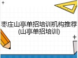枣庄山亭单招培训机构推荐(山亭单招培训)