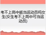 考不上高中能当运动员吗女生(女生考不上高中可当运动员)