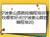 宁波象山县数控编程培训学校哪家好点(宁波象山数控编程培训)
