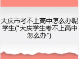 大庆市考不上高中怎么办呢学生("大庆学生考不上高中怎么办")