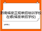 黔南福泉正规单招培训学校在哪(福泉单招学校)