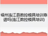 福州连江县数控模具培训靠谱吗(连江数控模具培训)