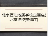 北京石油地质学校定福庄(北京油校定福庄)