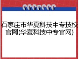 石家庄市华夏科技中专技校官网(华夏科技中专官网)