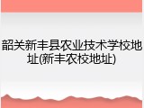 韶关新丰县农业技术学校地址(新丰农校地址)