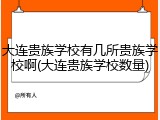 大连贵族学校有几所贵族学校啊(大连贵族学校数量)