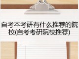 自考本考研有什么推荐的院校(自考考研院校推荐)