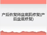 产后恢复师盆底肌修复(产后盆底修复)