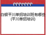 白银平川单招培训班有哪些(平川单招培训)