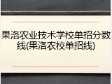 果洛农业技术学校单招分数线(果洛农校单招线)