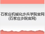 石家庄机械化步兵学院官网(石家庄步院官网)