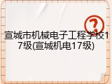 宣城市机械电子工程学校17级(宣城机电17级)