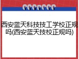 西安蓝天科技技工学校正规吗(西安蓝天技校正规吗)
