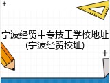 宁波经贸中专技工学校地址(宁波经贸校址)