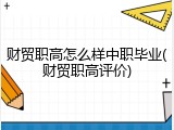 财贸职高怎么样中职毕业(财贸职高评价)