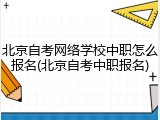 北京自考网络学校中职怎么报名(北京自考中职报名)