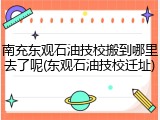 南充东观石油技校搬到哪里去了呢(东观石油技校迁址)