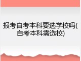 报考自考本科要选学校吗(自考本科需选校)