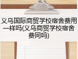 义乌国际商贸学校宿舍费用一样吗(义乌商贸学校宿舍费同吗)