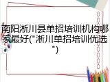 南阳淅川县单招培训机构哪家最好("淅川单招培训优选")