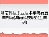 湖南科技职业技术学院有五年制吗(湖南科技职院五年制)