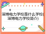 淄博电力学校是什么学校(淄博电力学校简介)