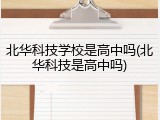 北华科技学校是高中吗(北华科技是高中吗)