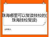 珠海哪里可以复读技校的(珠海技校复读)