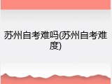 苏州自考难吗(苏州自考难度)