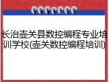 长治壶关县数控编程专业培训学校(壶关数控编程培训)