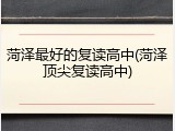 菏泽最好的复读高中(菏泽顶尖复读高中)