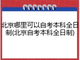 北京哪里可以自考本科全日制(北京自考本科全日制)