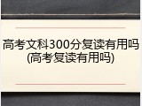 高考文科300分复读有用吗(高考复读有用吗)