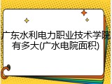 广东水利电力职业技术学院有多大(广水电院面积)