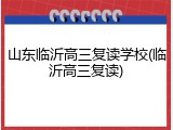 山东临沂高三复读学校(临沂高三复读)