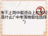 考不上高中最适合上的学校是什么("中考落榜最佳选择")