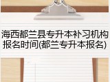 海西都兰县专升本补习机构报名时间(都兰专升本报名)